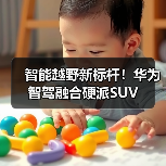 智能越野新标杆！华为智驾融合硬派SUV